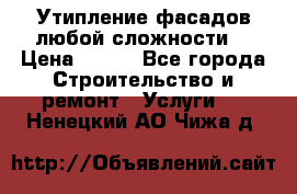 Утипление фасадов любой сложности! › Цена ­ 100 - Все города Строительство и ремонт » Услуги   . Ненецкий АО,Чижа д.